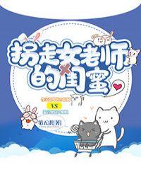 拐走女老师的闺蜜gl免费阅读