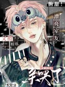 齁甜漂亮室友又被校草亲哭了 木宅