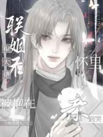 和大佬联姻后被抱在怀里亲到哭by