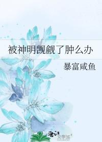 被神明觊觎了肿么办免费阅读轻松