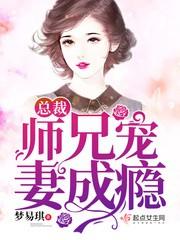 总裁师兄宠妻成瘾全文免费阅读