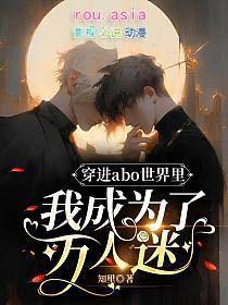 穿进abo世界里我成为了万人迷谁是攻谁是受