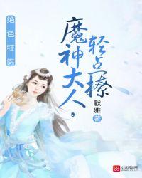 绝世医狂神魔大人轻点撩