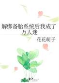 解绑备胎系统后我成了万人迷结局
