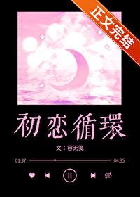 初恋循环容无笺免费