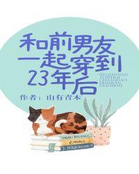 和前男友一起穿到23年后笔趣阁