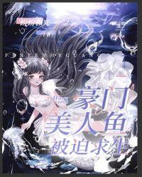 全文豪门美人鱼被迫求生