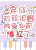 穿成对照组后咸鱼女配爆红了txt