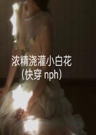 浓精浇灌小白花全文txt
