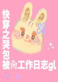 快穿之哭包被肏工作日志glTXT全文免费阅读