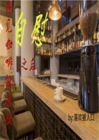 撞见咖啡馆老板自慰之后H