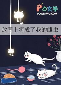 敌国上将成了我的雌虫by