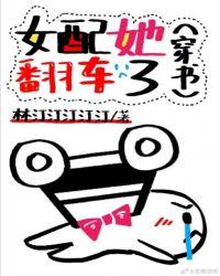 女配她翻车了穿书全文免费阅读