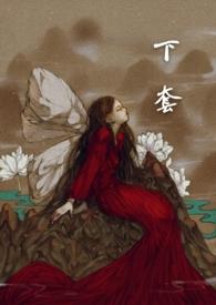 下套by萌萌哒鸟结局全书免费阅读