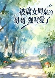 被腐女同桌的哥哥强制爱了(校园1v1)免费