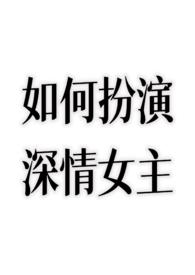 如何扮演深情女主TXT不额外加糖