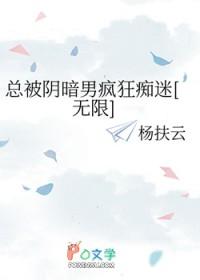 总被阴暗男疯狂痴迷[无限