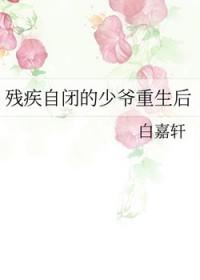 残疾自闭的少爷重生后全文阅读