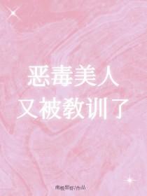 恶毒美人又被教训了txt
