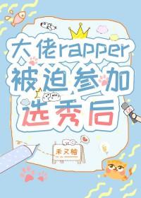 大佬rapper被迫参加选秀后免费