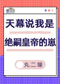 天幕说我是绝嗣帝王的崽晋江