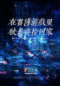 赛博世界开服后被死敌捡回家免费