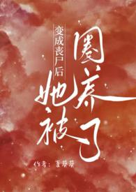 变成丧尸后她被圈养了by