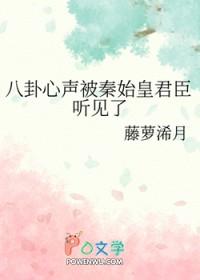 八卦心声被秦始皇君臣听见了 藤萝浠月