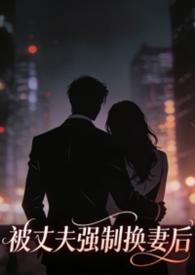 被丈夫强制换妻后,我嫁给了大佬